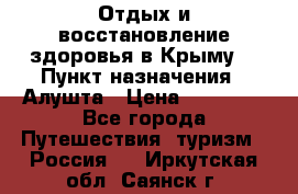 Отдых и восстановление здоровья в Крыму. › Пункт назначения ­ Алушта › Цена ­ 10 000 - Все города Путешествия, туризм » Россия   . Иркутская обл.,Саянск г.